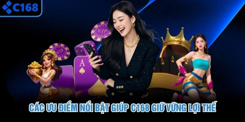 Các ưu điểm nổi bật giúp C168 giữ vững lợi thế