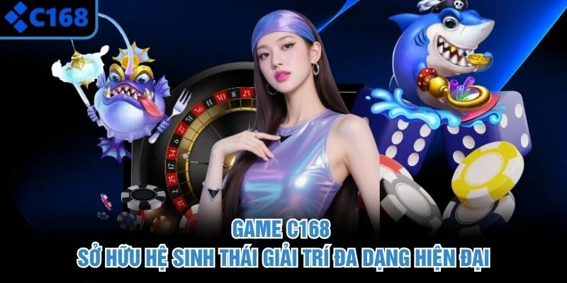Game C168 sở hữu hệ sinh thái giải trí đa dạng hiện đại