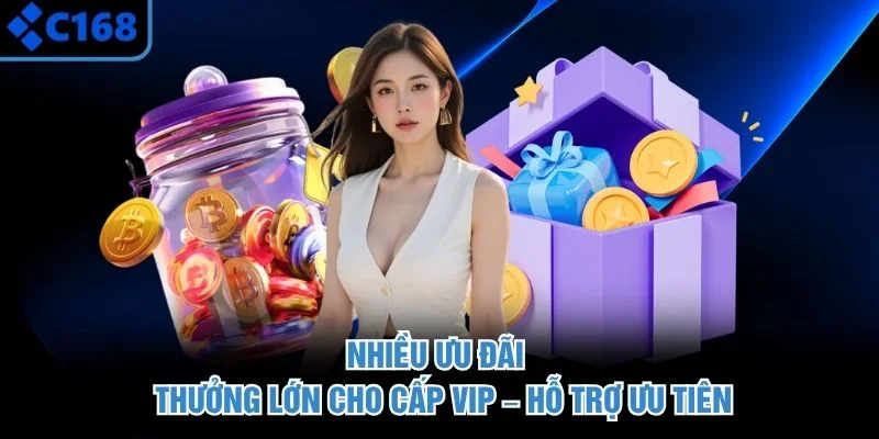 Nhiều ưu đãi – thưởng lớn cho cấp VIP – hỗ trợ ưu tiên